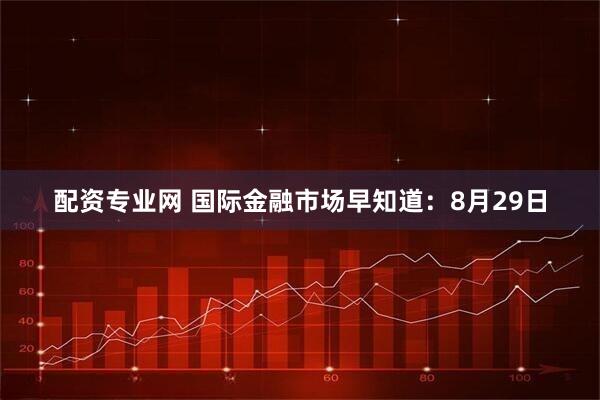 配资专业网 国际金融市场早知道：8月29日